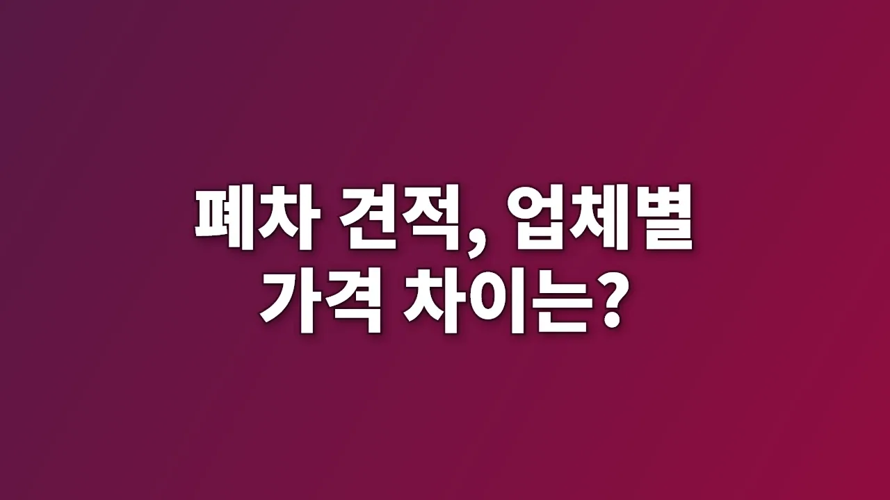 폐차 견적, 업체별 가격 차이는?